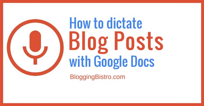 How to dictate blog posts with Google Docs | BloggingBistro.com