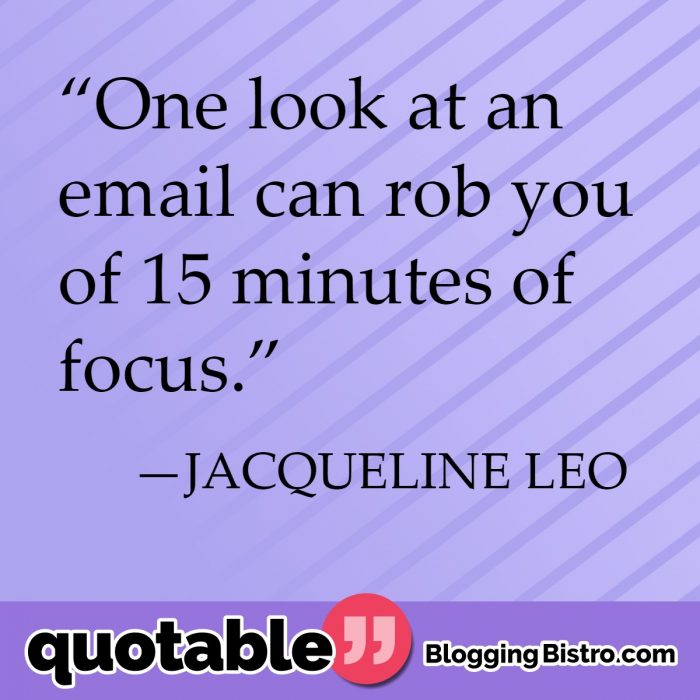 “One look at an email can rob you of 15 minutes of focus.” | BloggingBistro.com