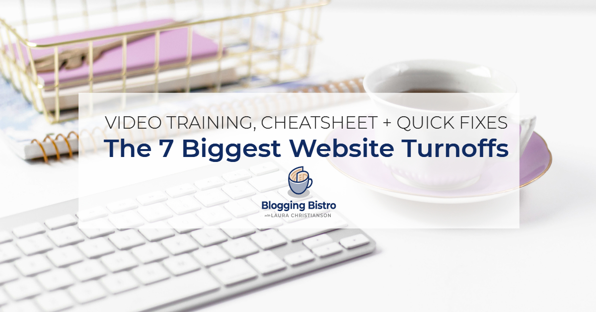 The 7 Biggest Website Turnoffs - Free video training, cheatsheet, and quick fixes from Laura Christianson of BloggingBistro.com