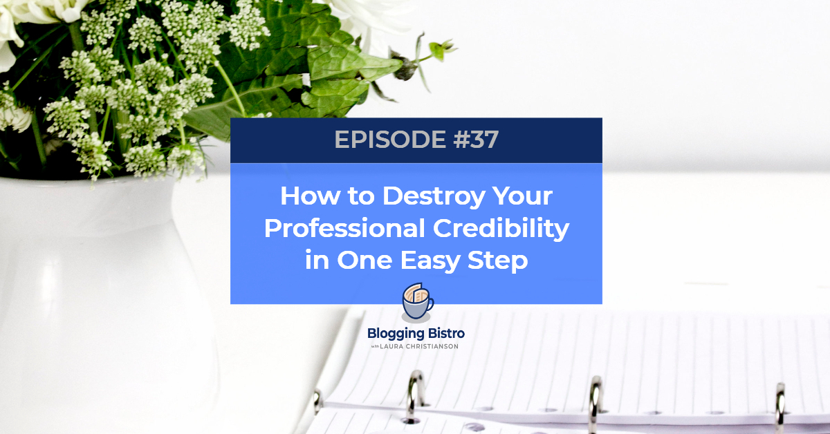 How to Destroy Your Professional Credibility in One Easy Step | Episode 37 | The Professional Writer Podcast with Laura Christianson | BlogginBistro.com