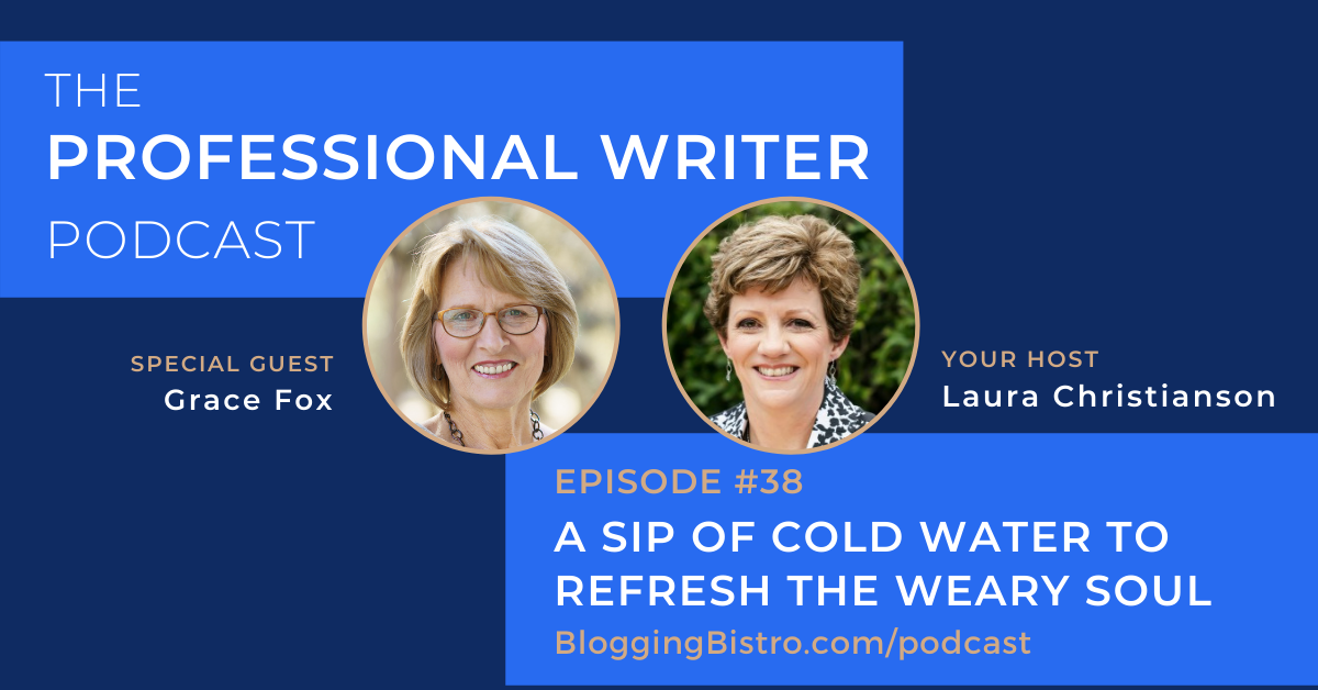 A Sip of Cold Water to Refresh the Weary Soul, With Grace Fox | The Professional Writer podcast with Laura Christianson, Episode #38 | BloggingBistro.com