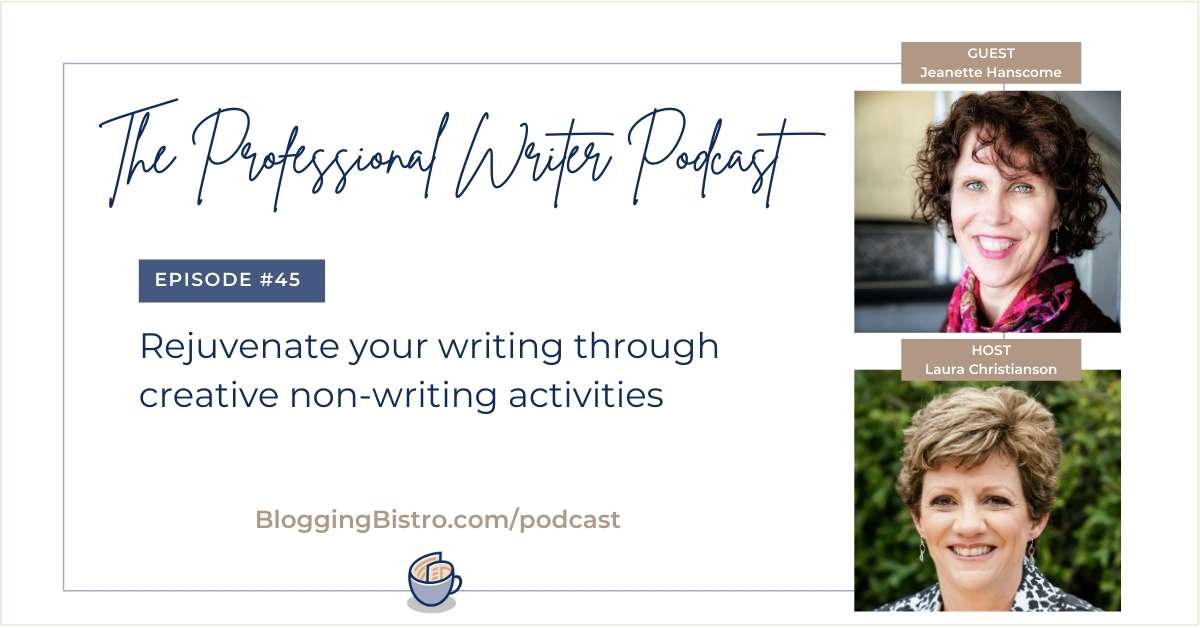 Rejuvenate your writing through creative non-writing activities, with Jeanette Hanscome | The Professional Writer Podcast Episode 45 with host Laura Christianson of BloggingBistro.com