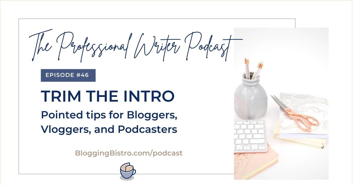 Trim the Intro: Pointed tips for Bloggers, Vloggers, and Podcasters | The Professional Writer Podcast Episode 46 with host Laura Christianson of BloggingBistro.com