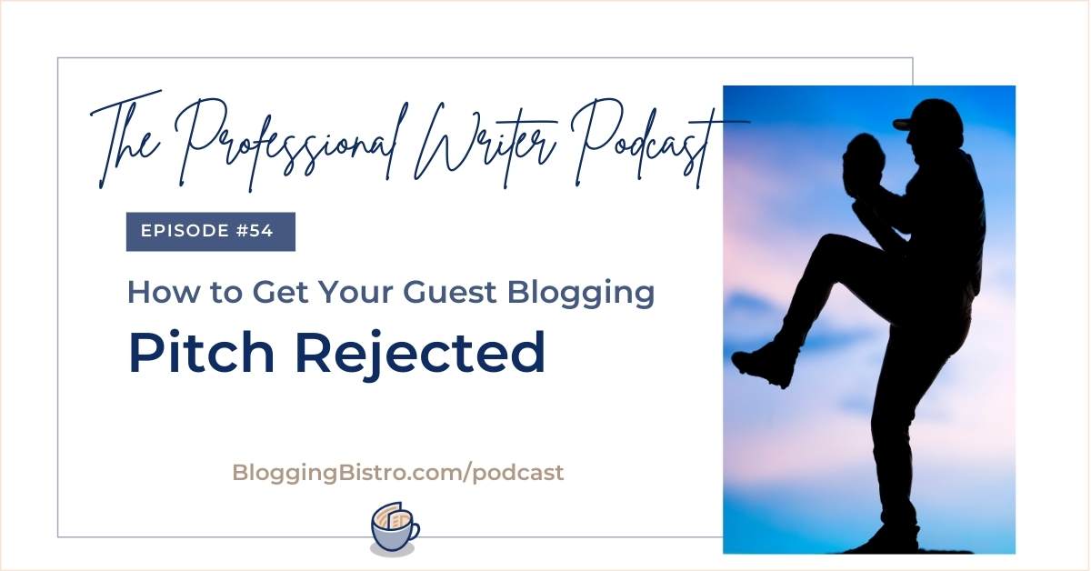 6 Surefire Ways to Guarantee Your Guest Blogging Pitch Gets Instantly Rejected | Episode 54 of The Professional Writer podcast with Laura Christianson | bloggingbistro.com/podcast